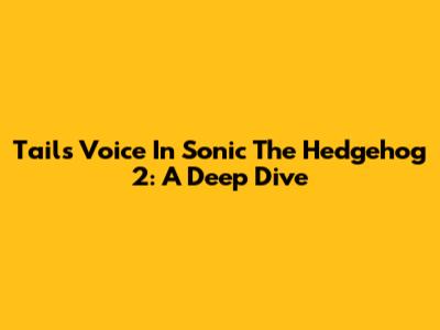 Tails' Voice In Sonic The Hedgehog 2: A Deep Dive