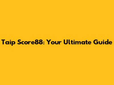 Taip Score88: Your Ultimate Guide
