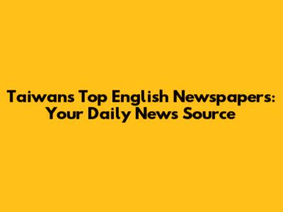 Taiwan's Top English Newspapers: Your Daily News Source