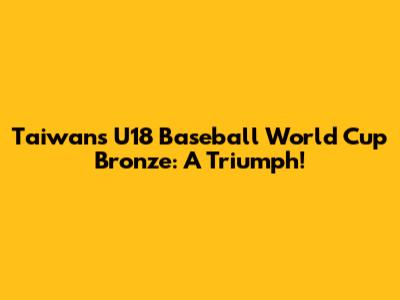 Taiwan's U18 Baseball World Cup Bronze: A Triumph!