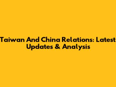 Taiwan And China Relations: Latest Updates & Analysis