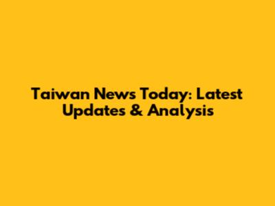 Taiwan News Today: Latest Updates & Analysis