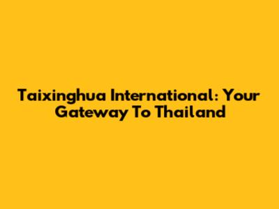 Taixinghua International: Your Gateway To Thailand