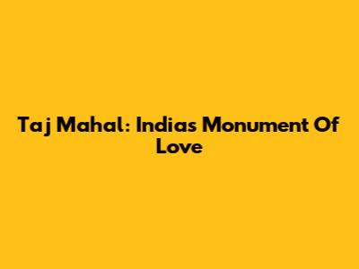 Taj Mahal: India's Monument Of Love