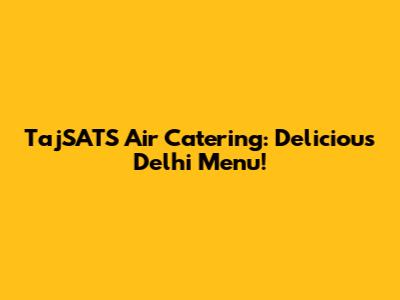 TajSATS Air Catering: Delicious Delhi Menu!