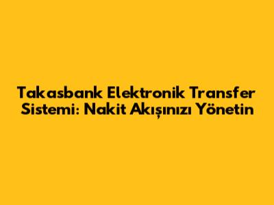 Takasbank Elektronik Transfer Sistemi: Nakit Akışınızı Yönetin