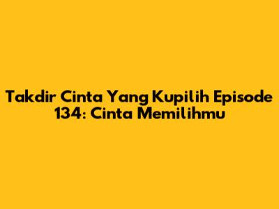 Takdir Cinta Yang Kupilih Episode 134: Cinta Memilihmu