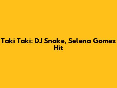 Taki Taki: DJ Snake, Selena Gomez Hit