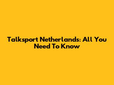 Talksport Netherlands: All You Need To Know