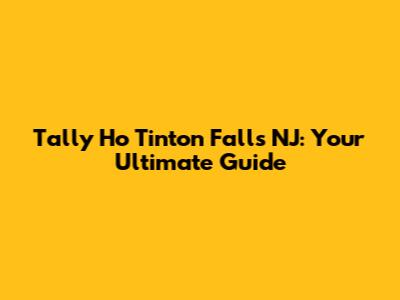 Tally Ho Tinton Falls NJ: Your Ultimate Guide