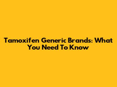 Tamoxifen Generic Brands: What You Need To Know