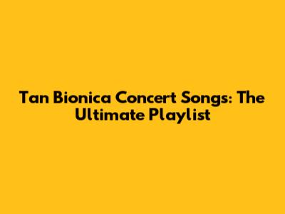 Tan Bionica Concert Songs: The Ultimate Playlist