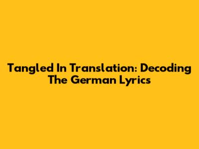 Tangled In Translation: Decoding The German Lyrics