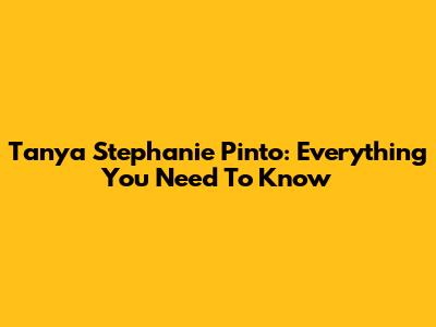 Tanya Stephanie Pinto: Everything You Need To Know
