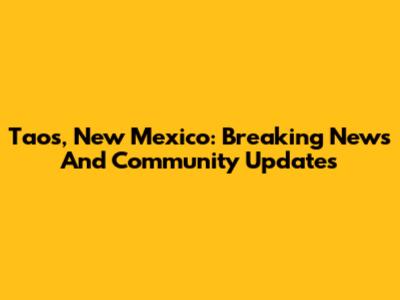 Taos, New Mexico: Breaking News And Community Updates