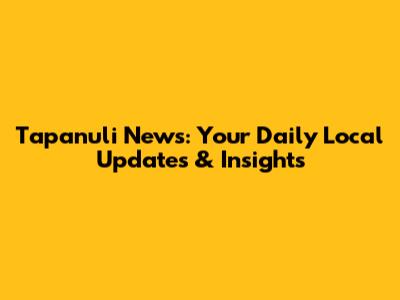 Tapanuli News: Your Daily Local Updates & Insights
