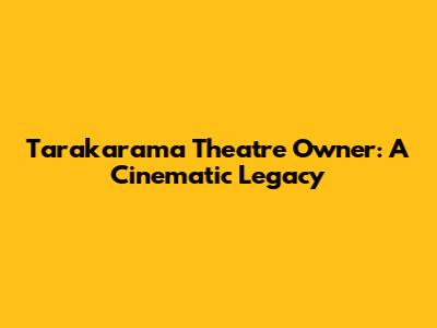 Tarakarama Theatre Owner: A Cinematic Legacy