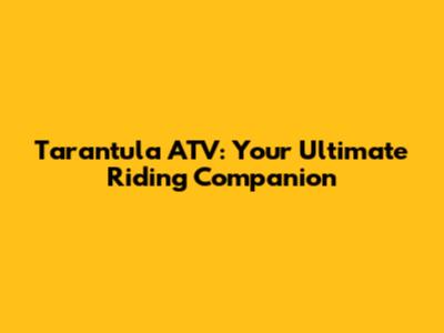 Tarantula ATV: Your Ultimate Riding Companion