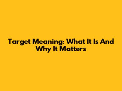 Target Meaning: What It Is And Why It Matters