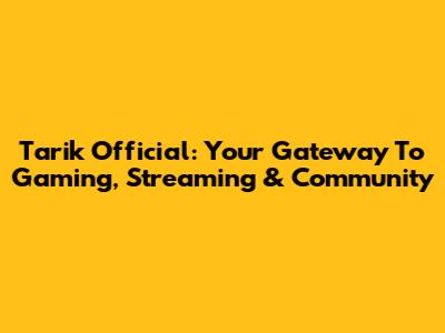 Tarik Official: Your Gateway To Gaming, Streaming & Community