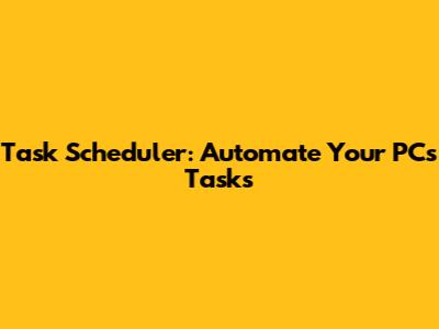 Task Scheduler: Automate Your PC's Tasks