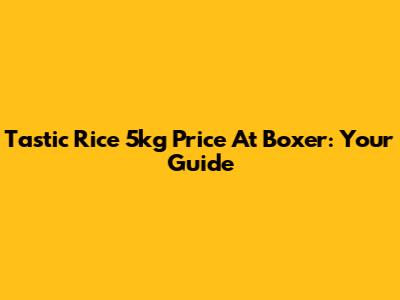 Tastic Rice 5kg Price At Boxer: Your Guide
