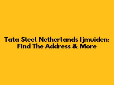 Tata Steel Netherlands Ijmuiden: Find The Address & More