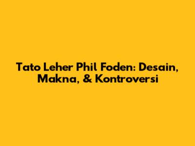 Tato Leher Phil Foden: Desain, Makna, & Kontroversi