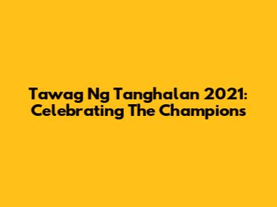 Tawag Ng Tanghalan 2021: Celebrating The Champions