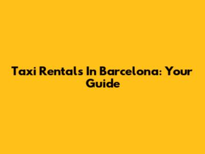 Taxi Rentals In Barcelona: Your Guide