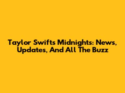 Taylor Swift's 'Midnights': News, Updates, And All The Buzz