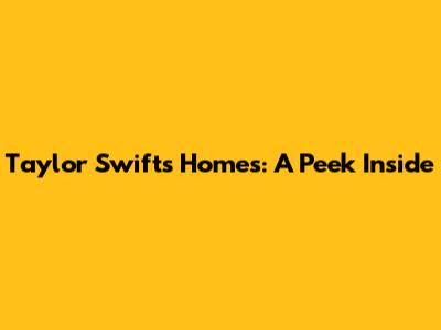 Taylor Swift's Homes: A Peek Inside