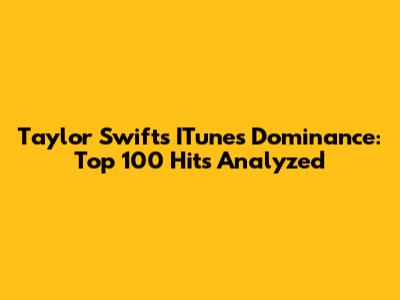 Taylor Swift's ITunes Dominance: Top 100 Hits Analyzed