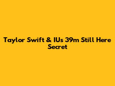 Taylor Swift & IU's '39m Still Here' Secret