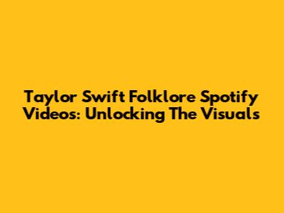 Taylor Swift Folklore Spotify Videos: Unlocking The Visuals