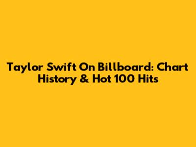 Taylor Swift On Billboard: Chart History & Hot 100 Hits