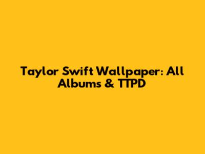 Taylor Swift Wallpaper: All Albums & TTPD