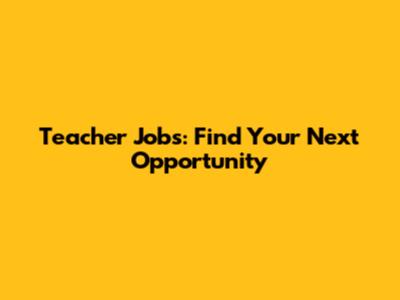 Teacher Jobs: Find Your Next Opportunity