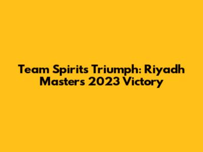 Team Spirit's Triumph: Riyadh Masters 2023 Victory