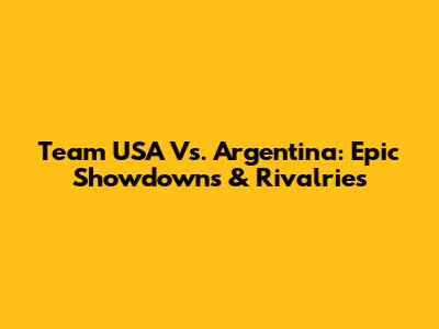 Team USA Vs. Argentina: Epic Showdowns & Rivalries