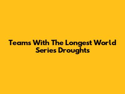 Teams With The Longest World Series Droughts