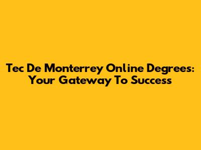 Tec De Monterrey Online Degrees: Your Gateway To Success