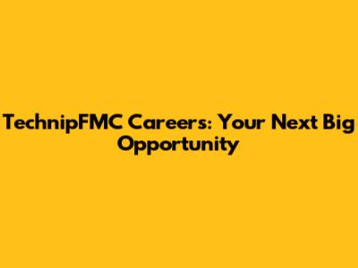 TechnipFMC Careers: Your Next Big Opportunity