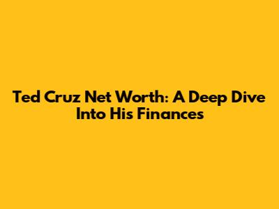 Ted Cruz Net Worth: A Deep Dive Into His Finances