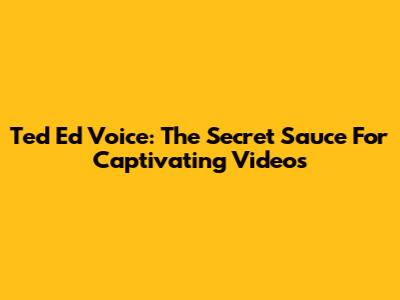 Ted Ed Voice: The Secret Sauce For Captivating Videos