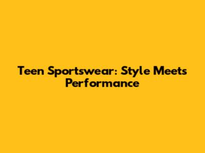 Teen Sportswear: Style Meets Performance