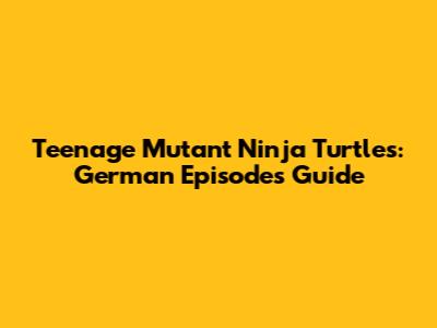 Teenage Mutant Ninja Turtles: German Episodes Guide