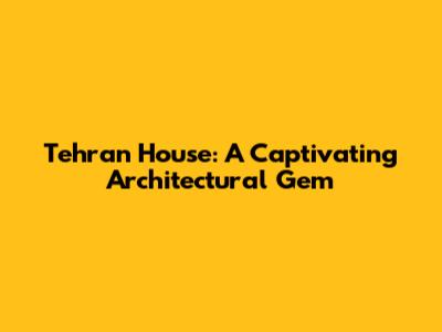 Tehran House: A Captivating Architectural Gem