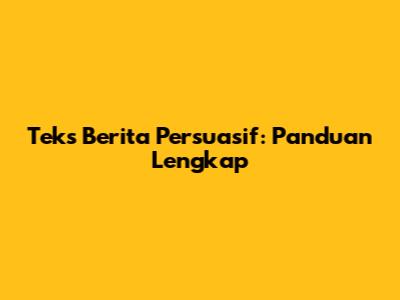 Teks Berita Persuasif: Panduan Lengkap
