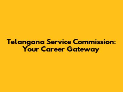 Telangana Service Commission: Your Career Gateway